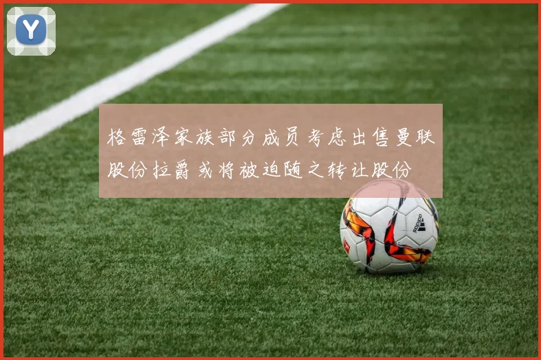 格雷泽家族部分成员考虑出售曼联股份拉爵或将被迫随之转让股份
