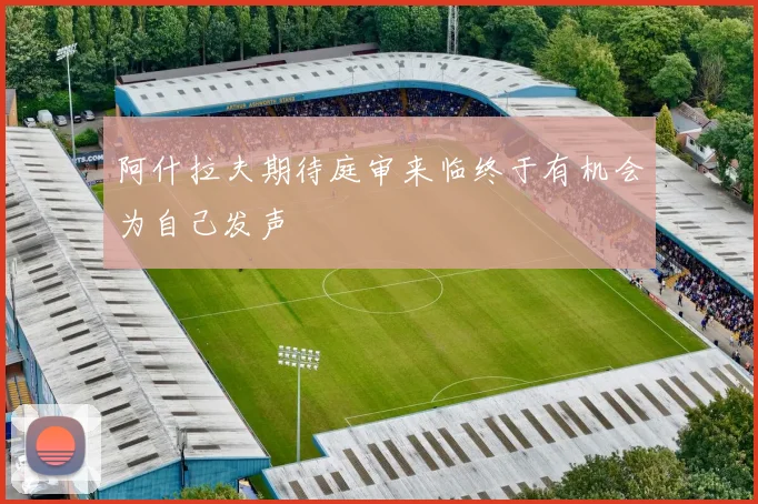 阿什拉夫期待庭审来临终于有机会为自己发声