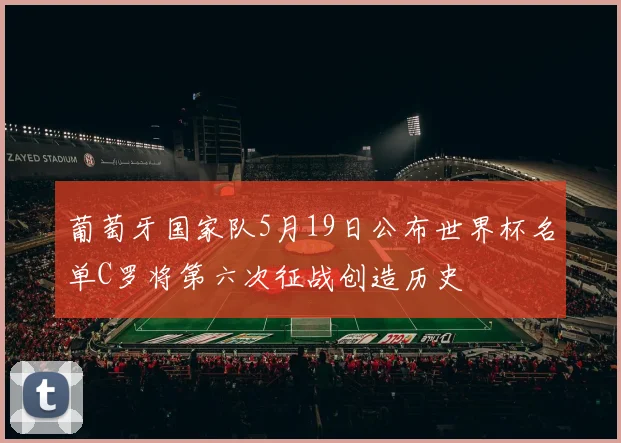 葡萄牙国家队5月19日公布世界杯名单C罗将第六次征战创造历史