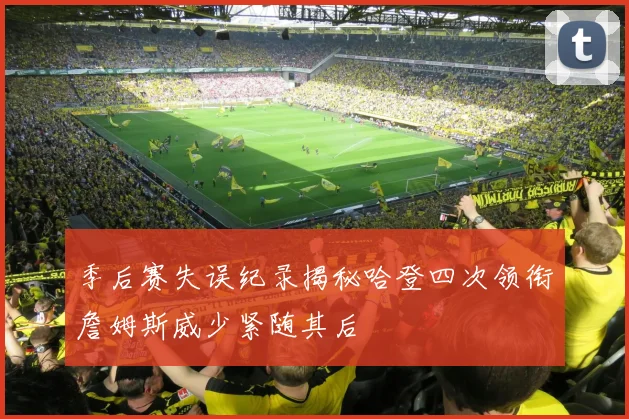 季后赛失误纪录揭秘哈登四次领衔詹姆斯威少紧随其后