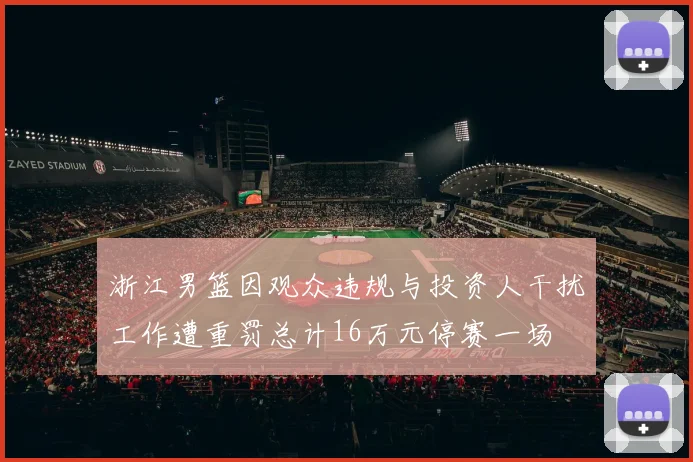 浙江男篮因观众违规与投资人干扰工作遭重罚总计16万元停赛一场